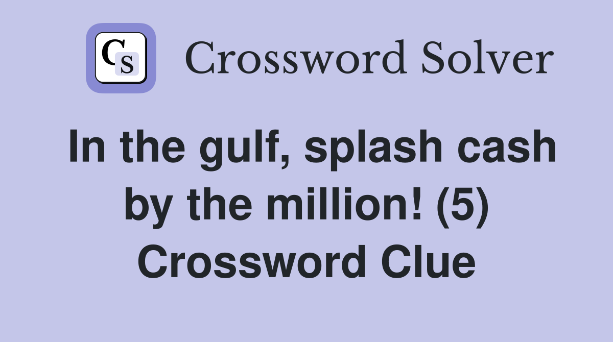 In the gulf, splash cash by the million! (5) Crossword Clue