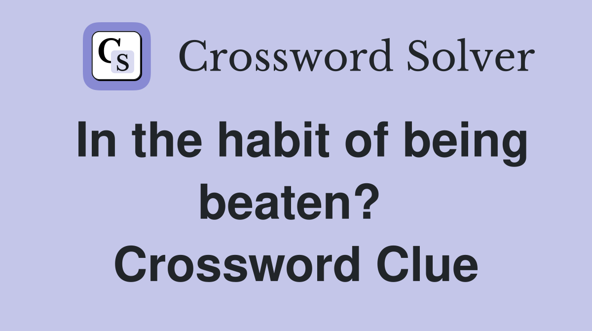 In the habit of being beaten?  Crossword Clue
