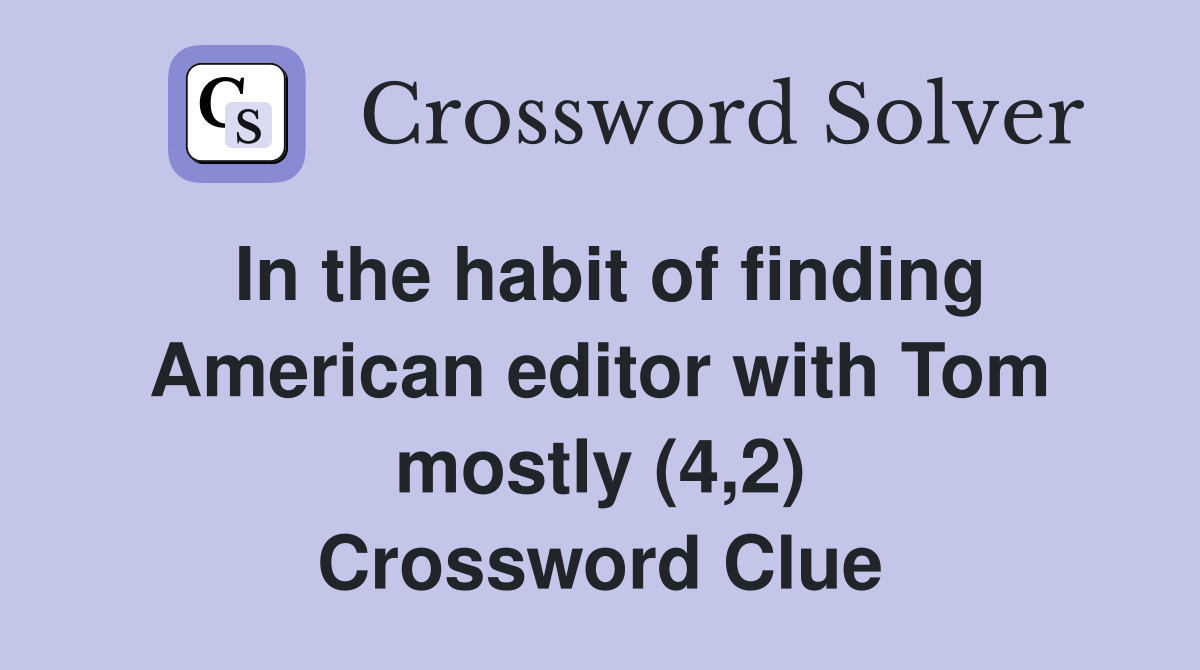 In the habit of finding American editor with Tom mostly (4,2) Crossword Clue