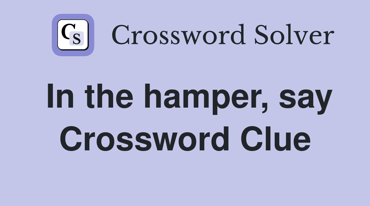 In the hamper, say Crossword Clue