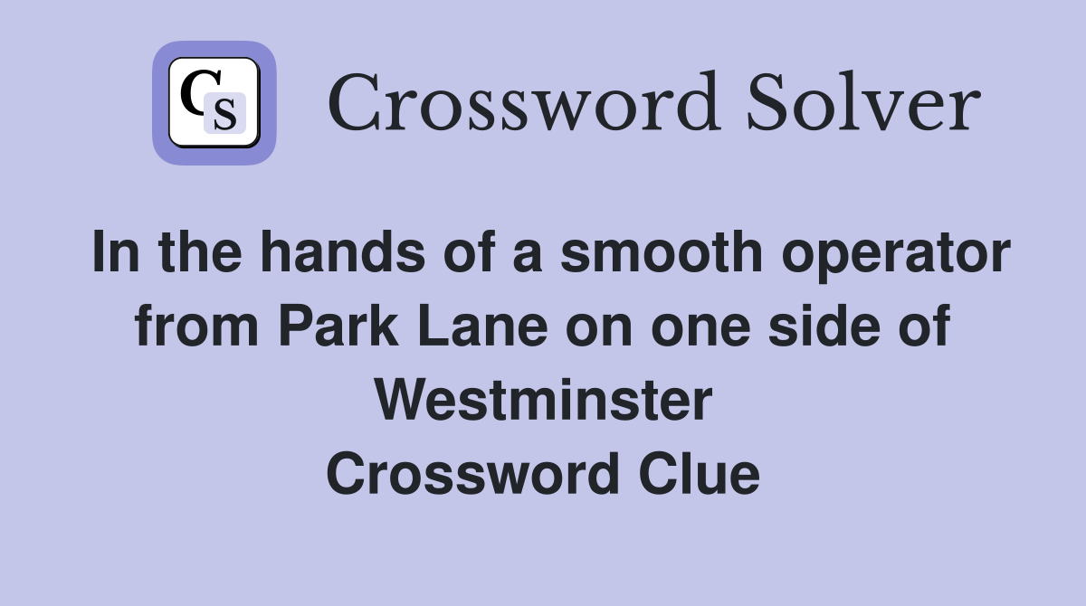 In the hands of a smooth operator from Park Lane on one side of Westminster Crossword Clue