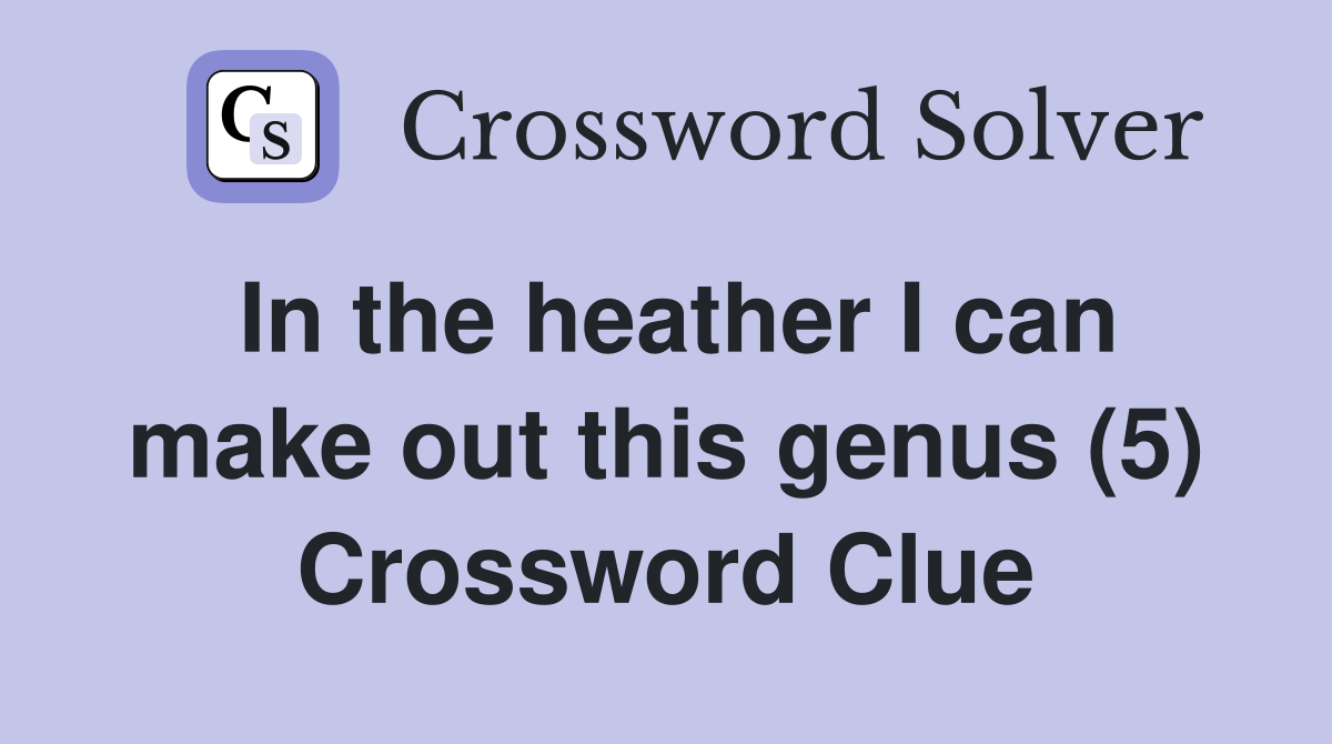In the heather I can make out this genus (5) Crossword Clue
