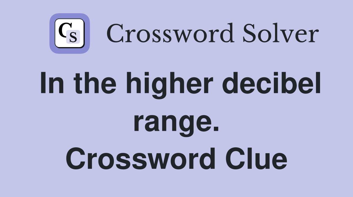 In the higher decibel range. Crossword Clue