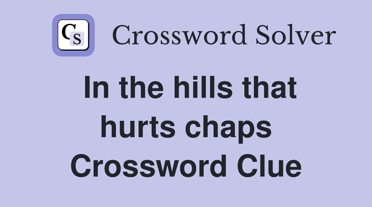 In the hills that hurts chaps Crossword Clue