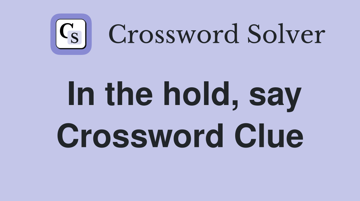 In the hold, say Crossword Clue