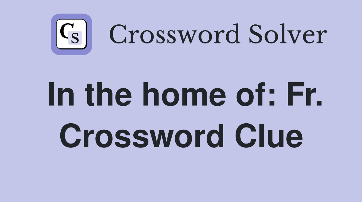 In the home of: Fr. Crossword Clue