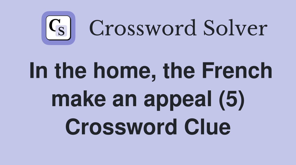 In the home, the French make an appeal (5) Crossword Clue