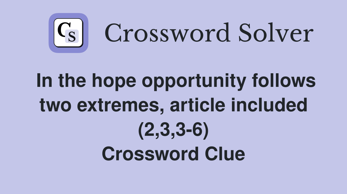 In the hope opportunity follows two extremes, article included (2,3,3-6) Crossword Clue