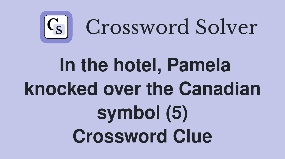 In the hotel, Pamela knocked over the Canadian symbol (5) Crossword Clue