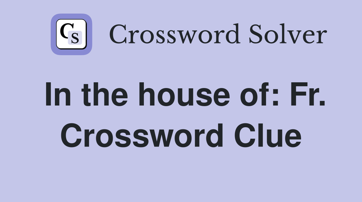 In the house of: Fr. Crossword Clue