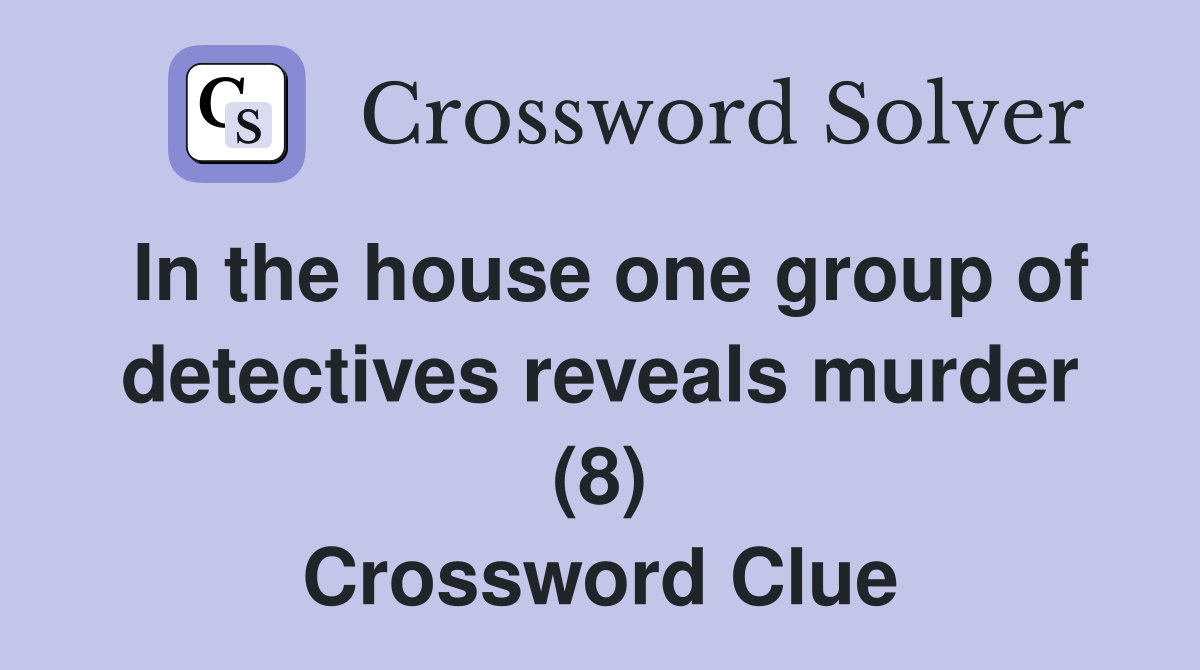 In the house one group of detectives reveals murder (8) Crossword Clue