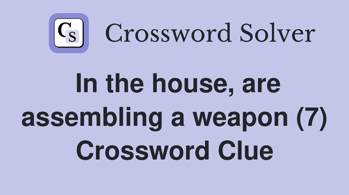 In the house, are assembling a weapon (7) Crossword Clue