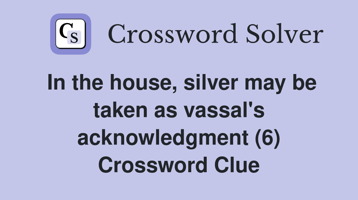In the house, silver may be taken as vassal's acknowledgment (6) Crossword Clue