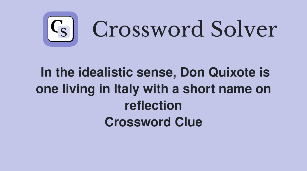 In the idealistic sense, Don Quixote is one living in Italy with a short name on reflection Crossword Clue