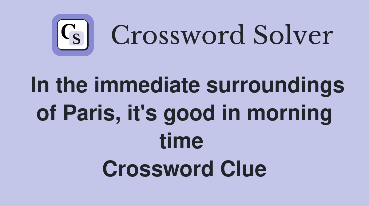 In the immediate surroundings of Paris, it's good in morning time  Crossword Clue
