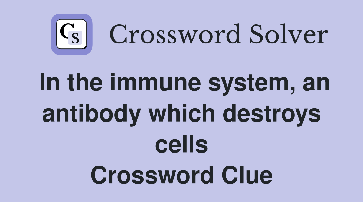 In the immune system, an antibody which destroys cells Crossword Clue
