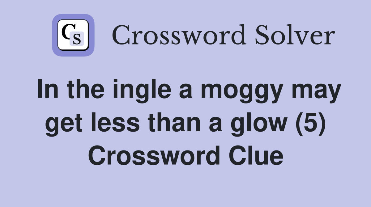 In the ingle a moggy may get less than a glow (5) Crossword Clue
