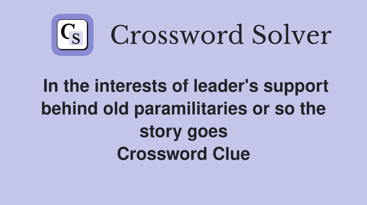 In the interests of leader's support behind old paramilitaries or so the story goes Crossword Clue