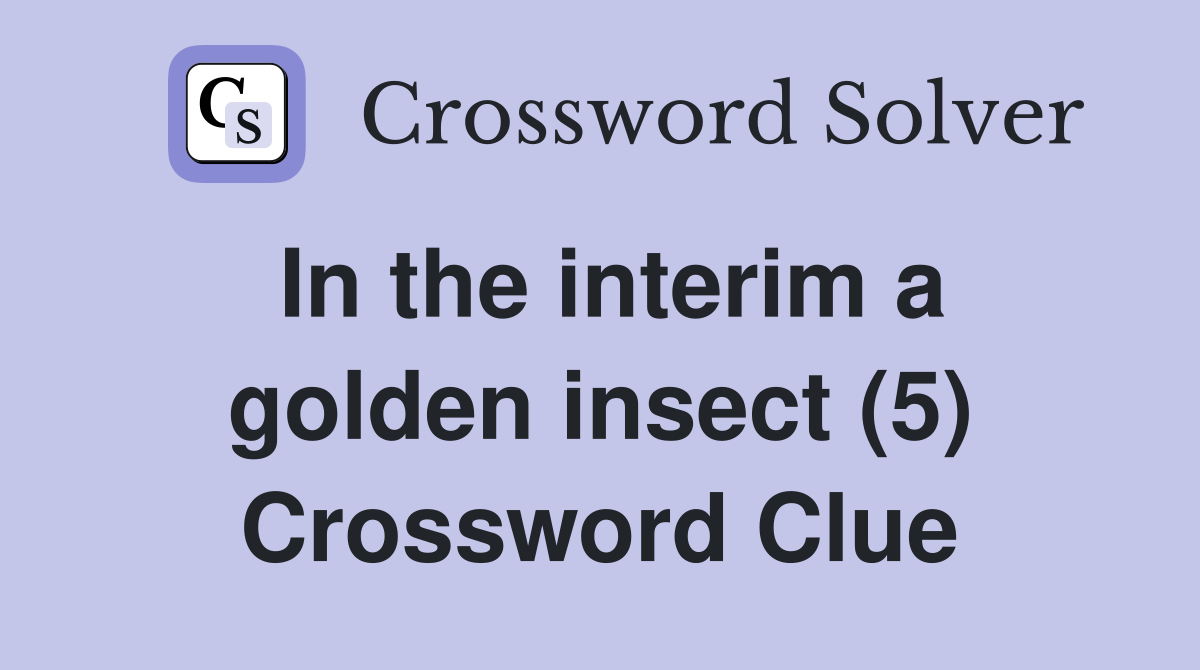 In the interim a golden insect (5) Crossword Clue