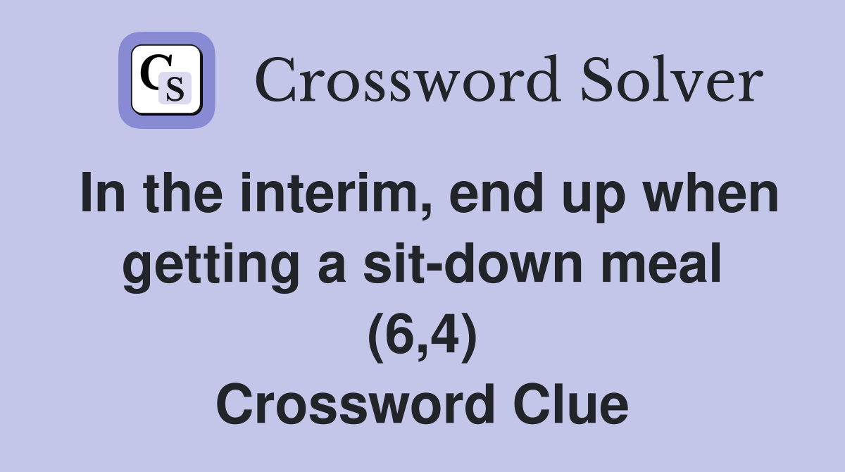 In the interim, end up when getting a sit-down meal (6,4) Crossword Clue