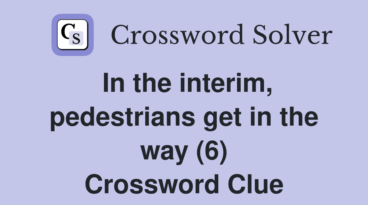 In the interim, pedestrians get in the way (6) Crossword Clue