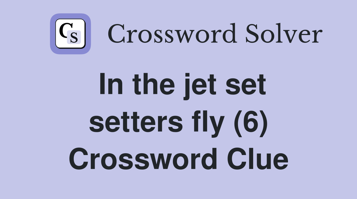 In the jet set setters fly (6) Crossword Clue