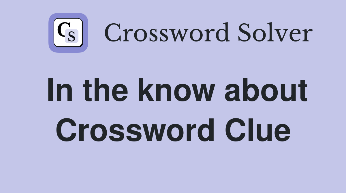 In the know about Crossword Clue