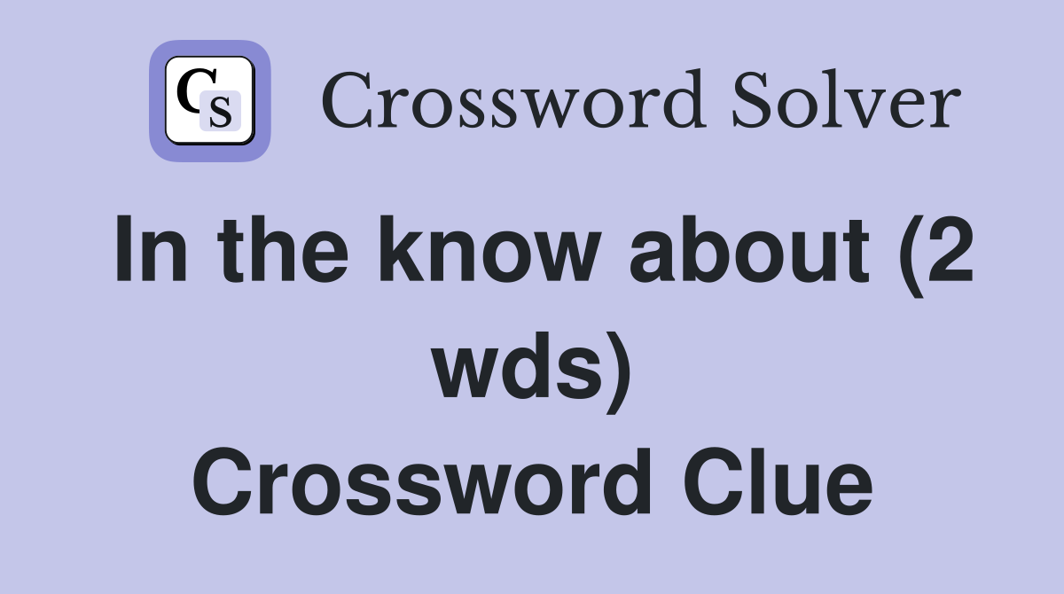 In the know about (2 wds) Crossword Clue