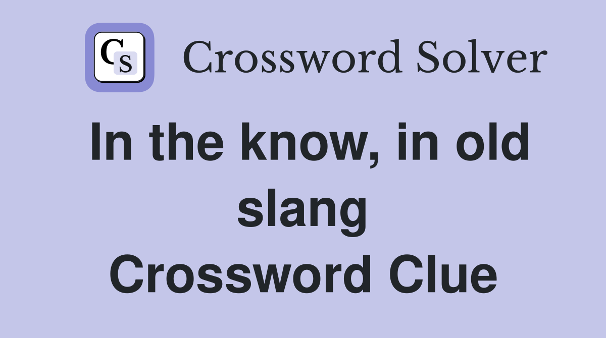In the know, in old slang Crossword Clue