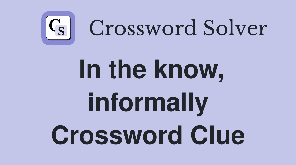 In the know, informally Crossword Clue
