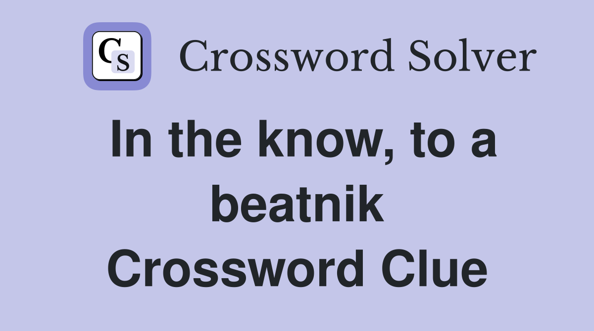 In the know, to a beatnik Crossword Clue