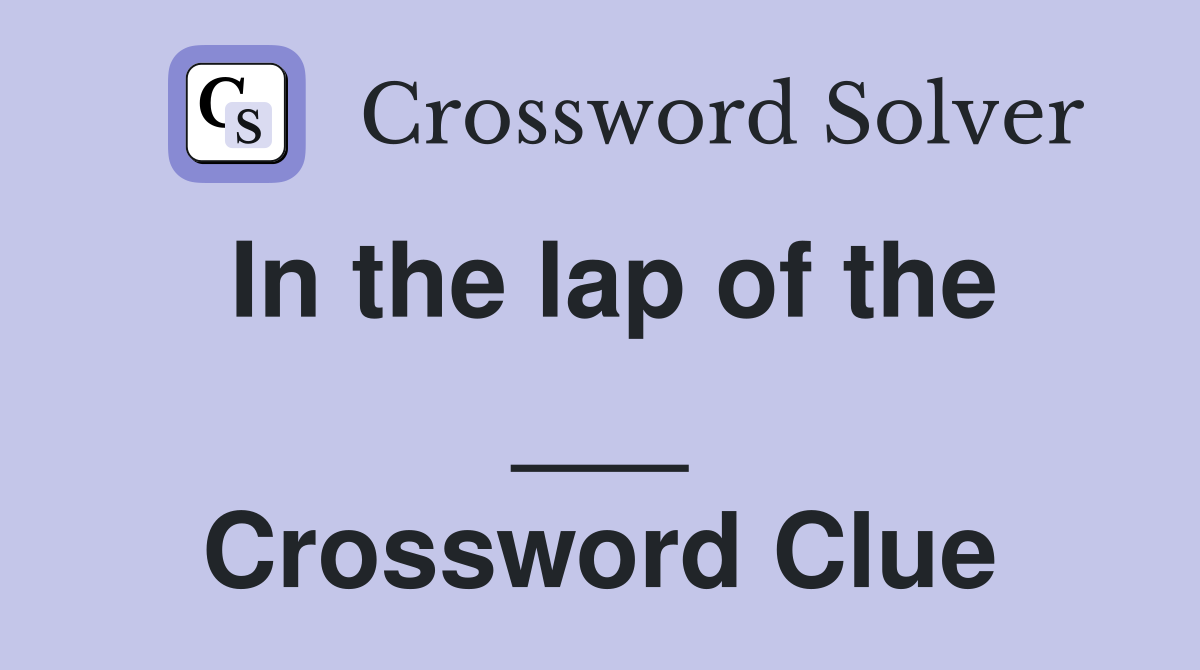 In the lap of the ___ Crossword Clue