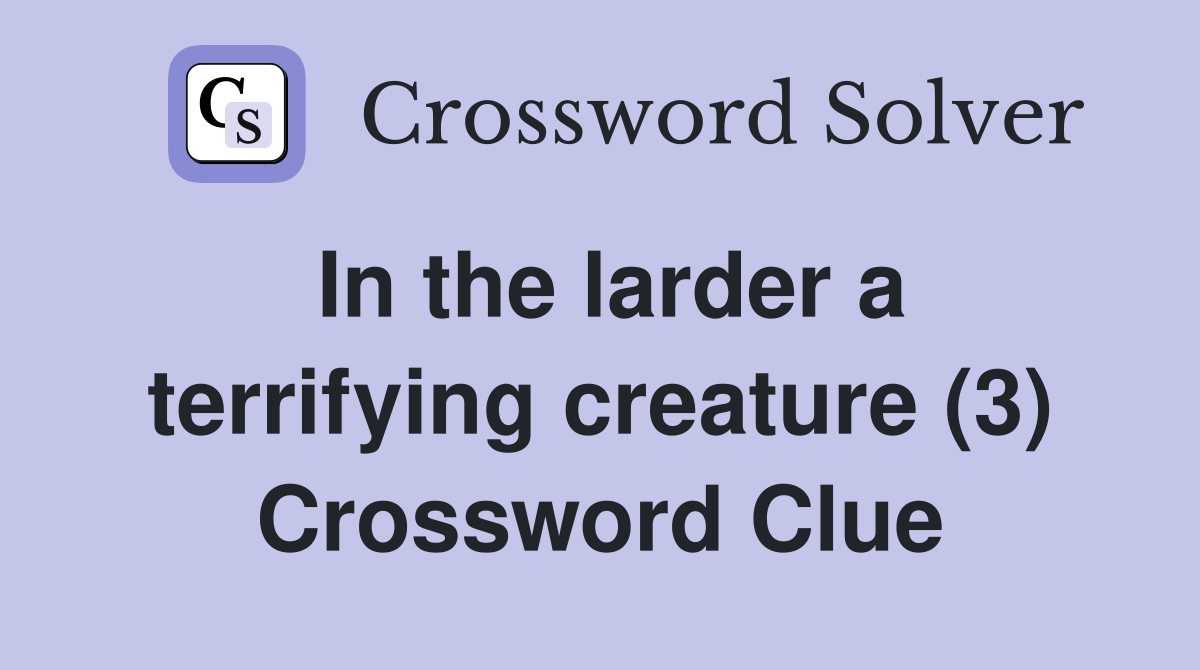 In the larder a terrifying creature (3) Crossword Clue