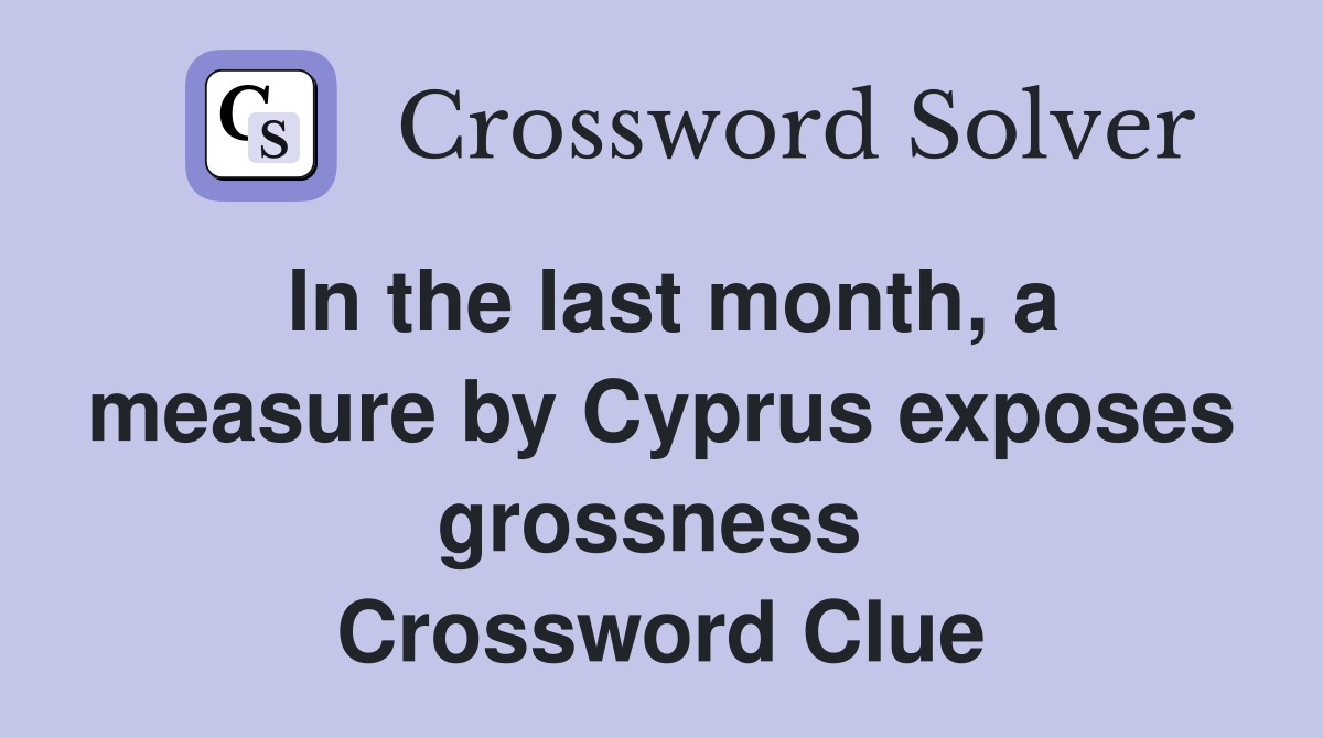 In the last month, a measure by Cyprus exposes grossness  Crossword Clue