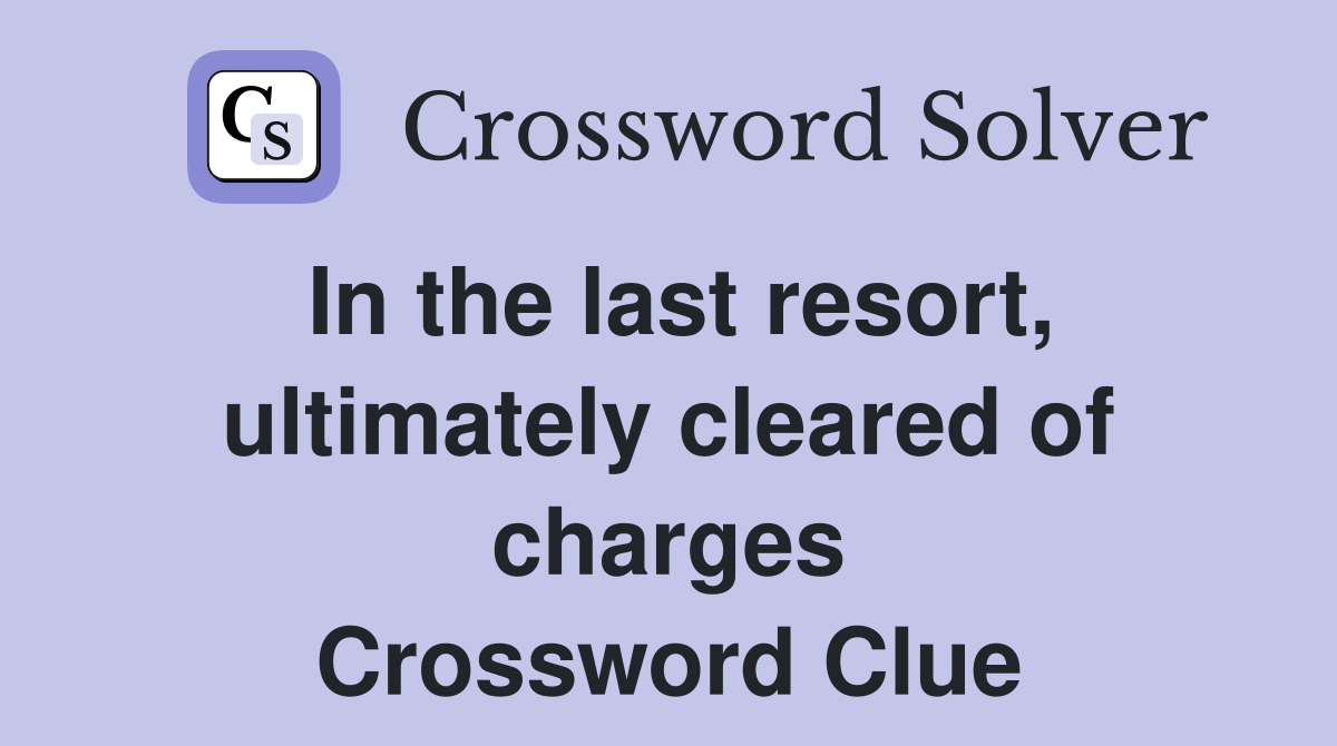 In the last resort, ultimately cleared of charges Crossword Clue