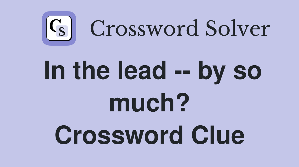 In the lead -- by so much? Crossword Clue