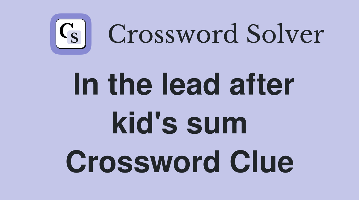 In the lead after kid's sum Crossword Clue