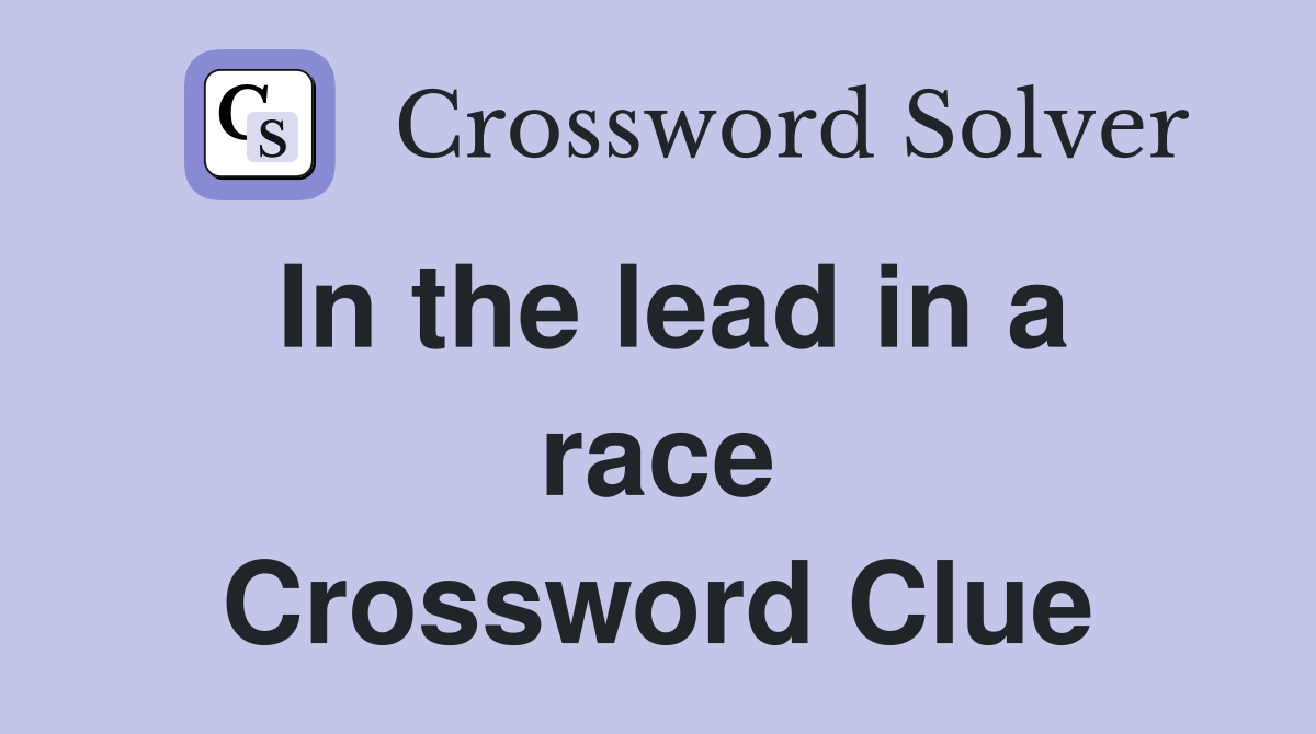 In the lead in a race Crossword Clue