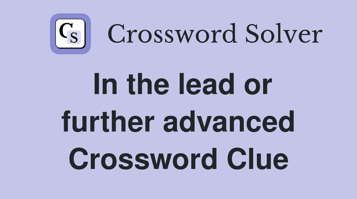In the lead or further advanced Crossword Clue