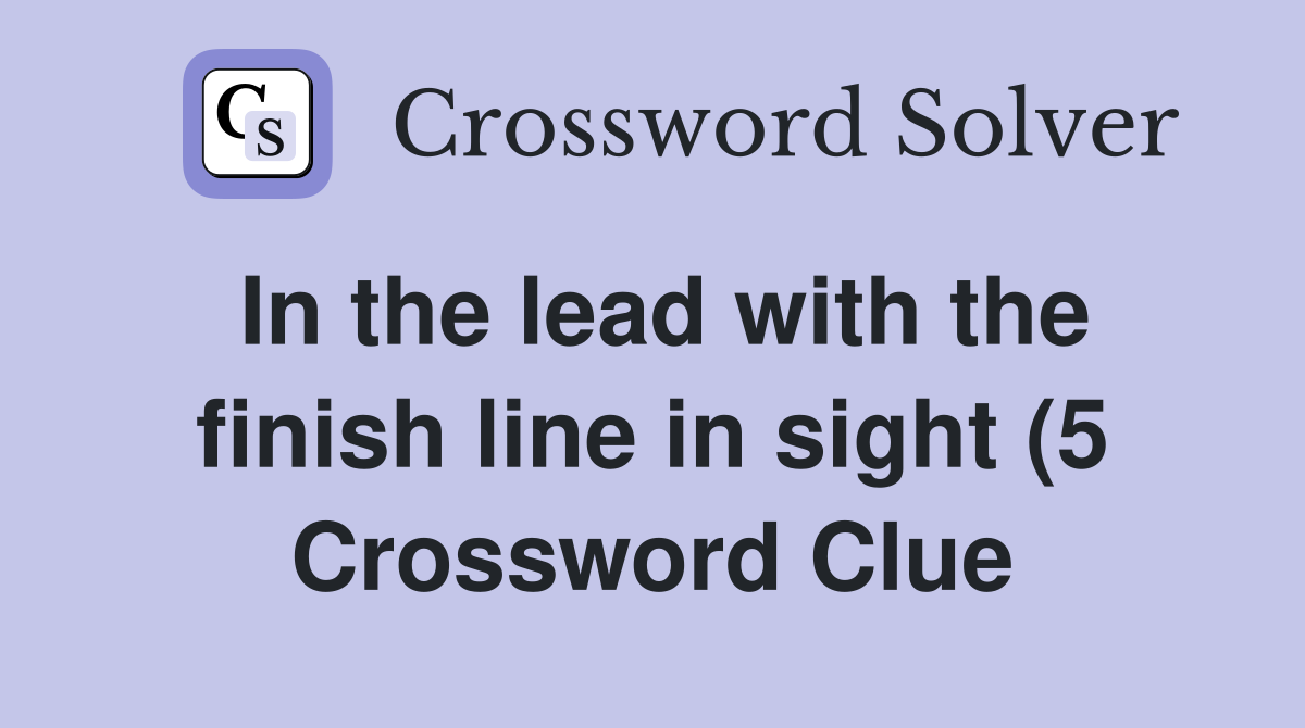 In the lead with the finish line in sight (5) Crossword Clue Answers In the lead with the finish line in sight (5) Crossword Clue Answers