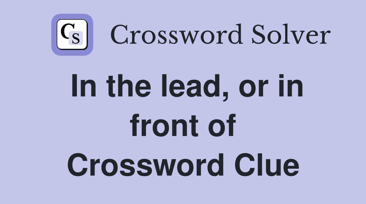 In the lead, or in front of Crossword Clue
