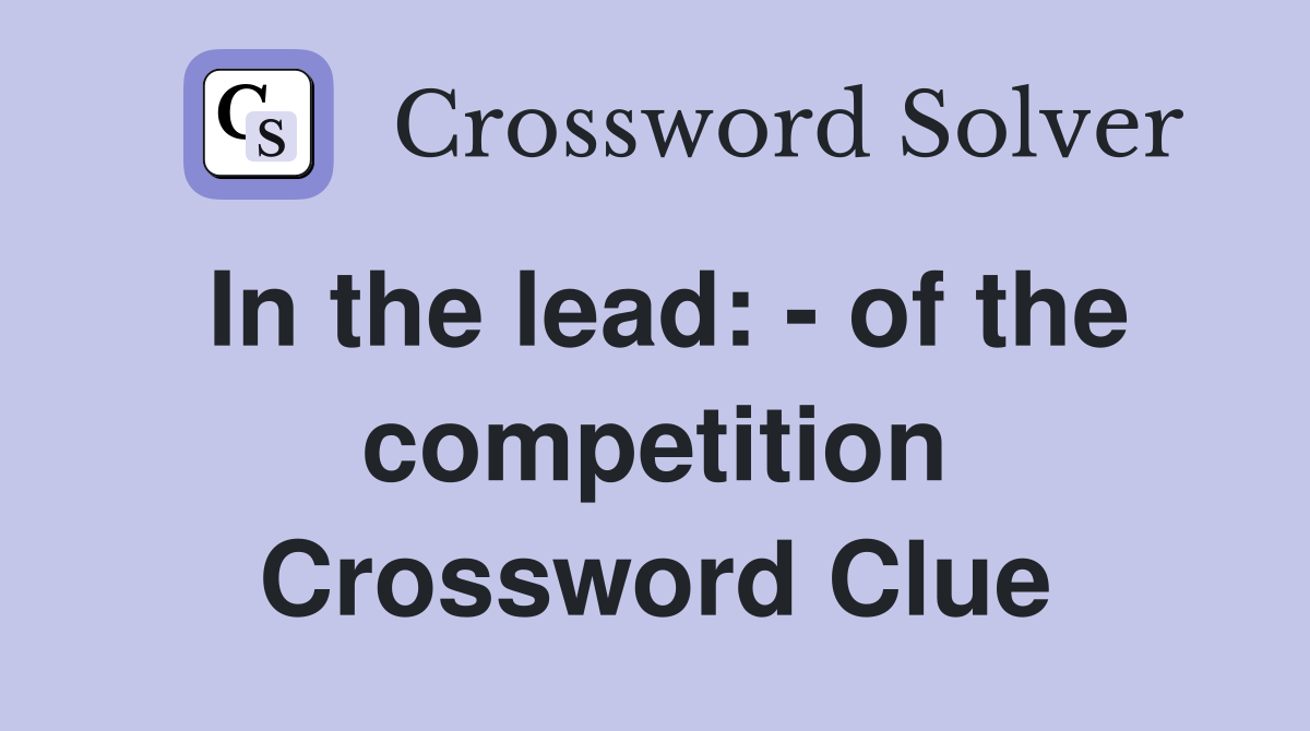 In the lead: - of the competition Crossword Clue