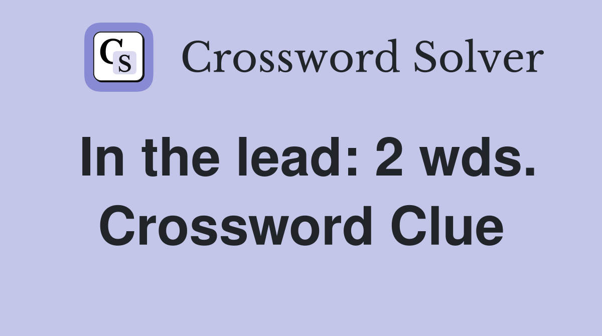 In the lead: 2 wds. Crossword Clue