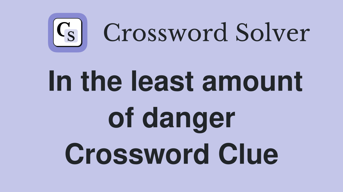In the least amount of danger Crossword Clue