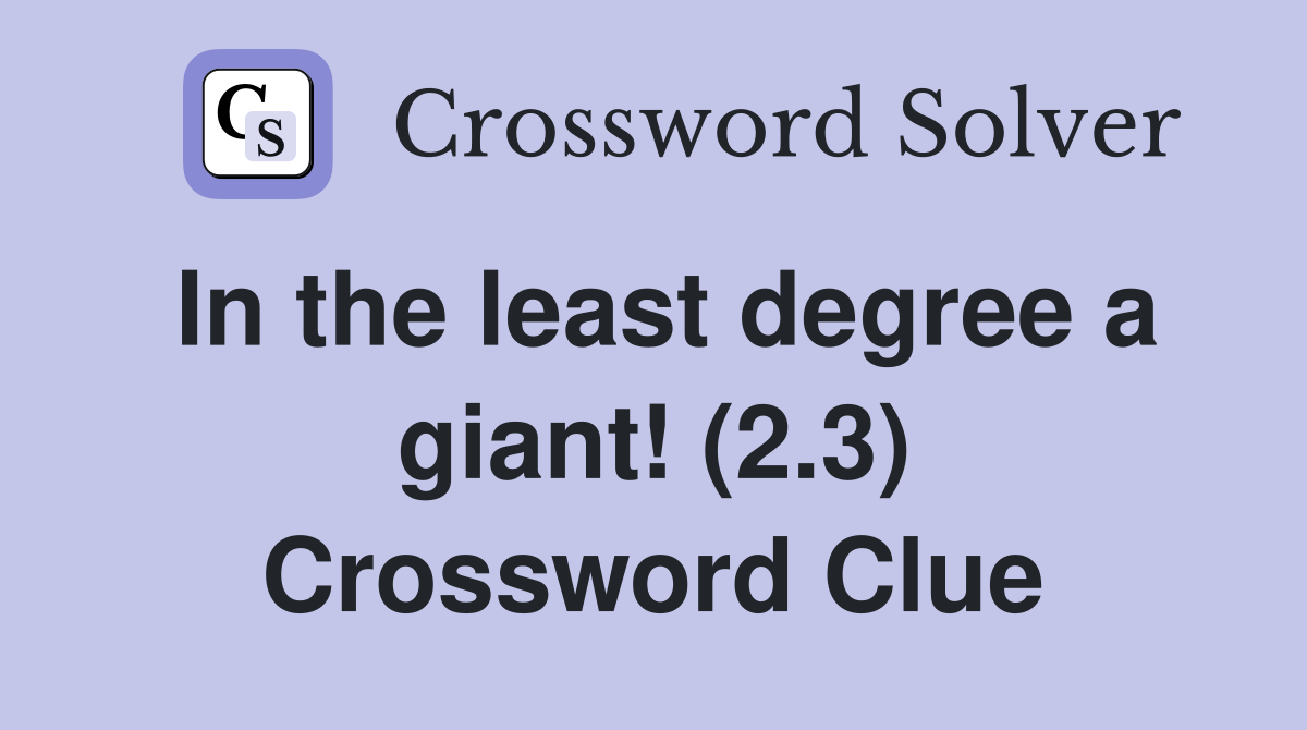 In the least degree a giant! (2.3) Crossword Clue