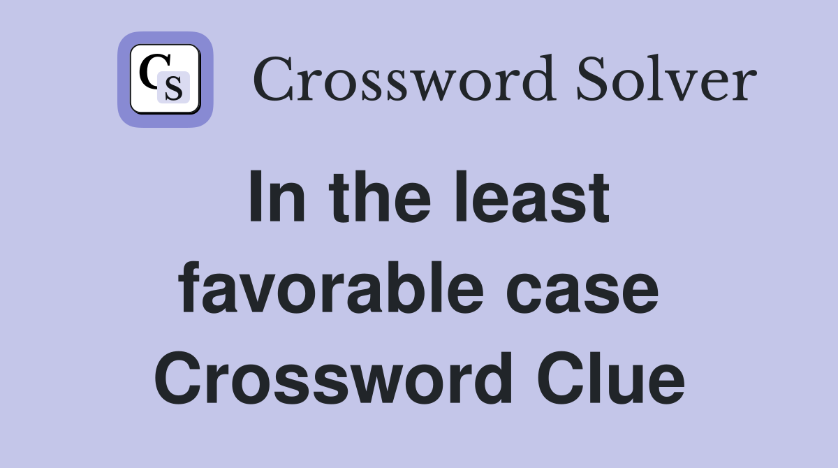 In the least favorable case Crossword Clue