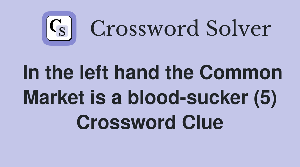 In the left hand the Common Market is a blood-sucker (5) Crossword Clue