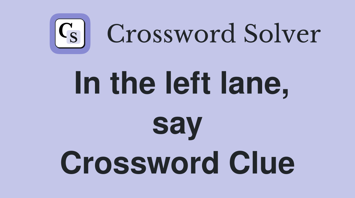 In the left lane, say Crossword Clue