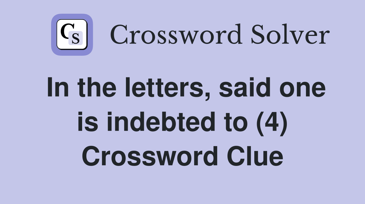 In the letters, said one is indebted to (4) Crossword Clue