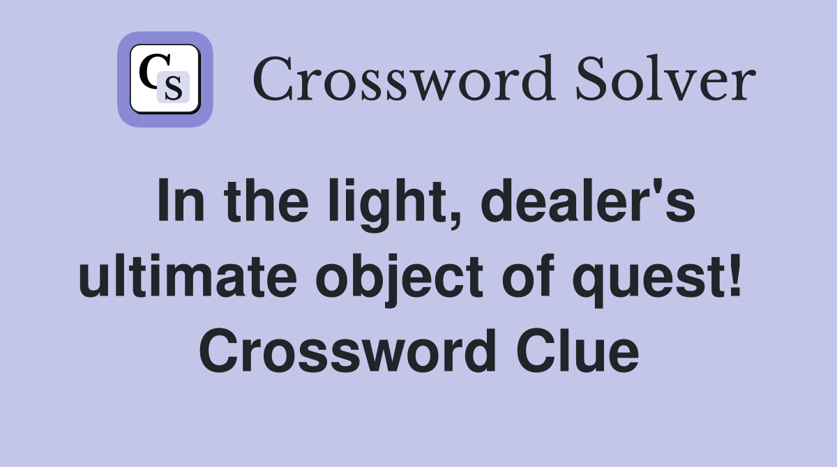In the light, dealer's ultimate object of quest!  Crossword Clue